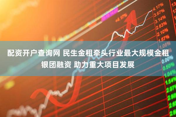 配资开户查询网 民生金租牵头行业最大规模金租银团融资 助力重大项目发展