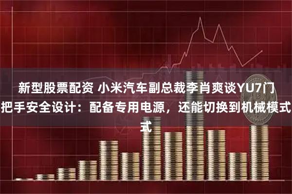 新型股票配资 小米汽车副总裁李肖爽谈YU7门把手安全设计：配备专用电源，还能切换到机械模式