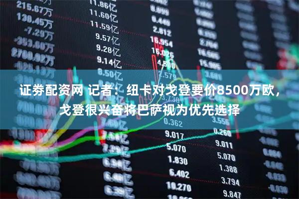 证劵配资网 记者:纽卡对戈登要价8500万欧,戈登很兴奋将巴萨视为优先选择