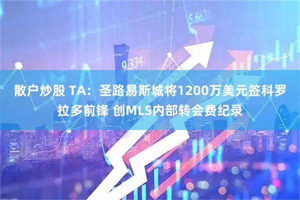 散户炒股 TA：圣路易斯城将1200万美元签科罗拉多前锋 创MLS内部转会费纪录
